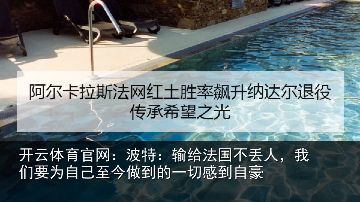 开云体育官网:波特:输给法国不丢人,我们要为自己至今做到的一切感到自豪