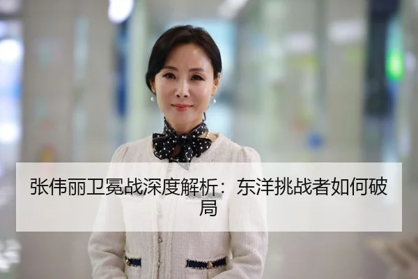 张伟丽卫冕战深度解析：东洋挑战者如何破局