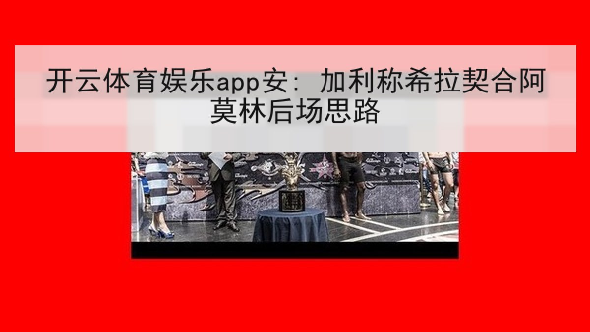 开云体育娱乐app安: 加利称希拉契合阿莫林后场思路 开云体育娱乐app安: 加利称希拉契合阿莫林后场思路