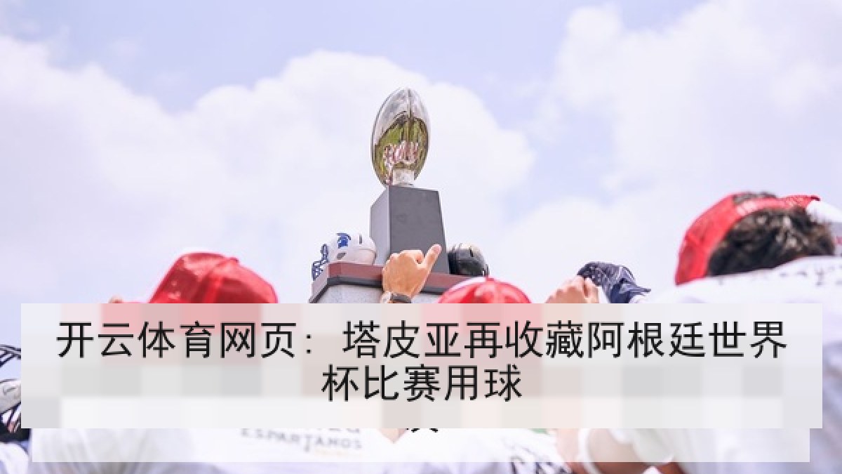 开云体育网页: 塔皮亚再收藏阿根廷世界杯比赛用球