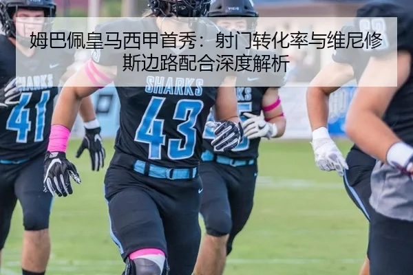 姆巴佩皇马西甲首秀：射门转化率与维尼修斯边路配合深度解析
