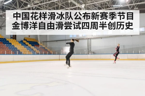 中国花样滑冰队公布新赛季节目金博洋自由滑尝试四周半创历史